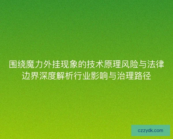 围绕魔力外挂现象的技术原理风险与法律边界深度解析行业影响与治理路径