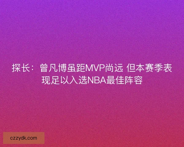 探长：曾凡博虽距MVP尚远 但本赛季表现足以入选NBA最佳阵容