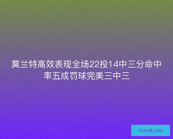 莫兰特高效表现全场22投14中三分命中率五成罚球完美三中三
