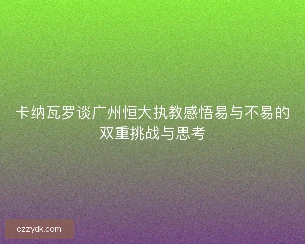 卡纳瓦罗谈广州恒大执教感悟易与不易的双重挑战与思考