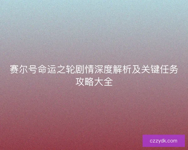 赛尔号命运之轮剧情深度解析及关键任务攻略大全 赛尔号命运之轮剧情深度解析及关键任务攻略大全