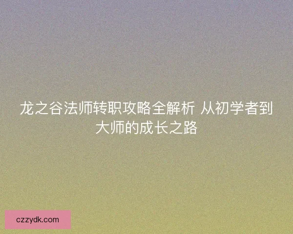 龙之谷法师转职攻略全解析 从初学者到大师的成长之路