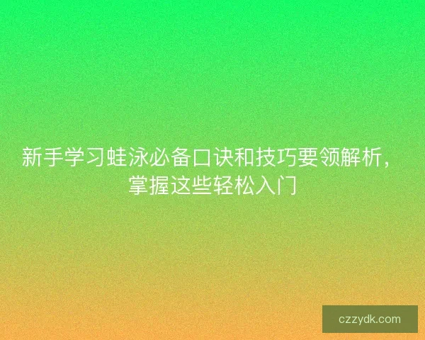新手学习蛙泳必备口诀和技巧要领解析，掌握这些轻松入门