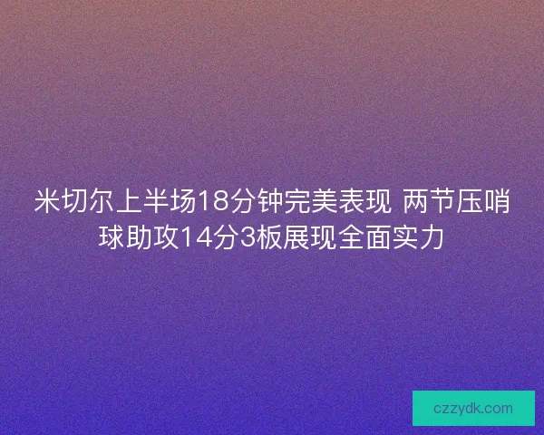 米切尔上半场18分钟完美表现 两节压哨球助攻14分3板展现全面实力