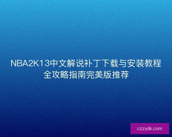 NBA2K13中文解说补丁下载与安装教程全攻略指南完美版推荐